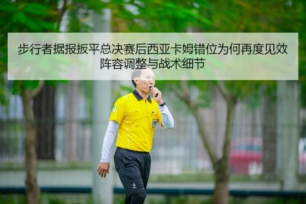 步行者据报扳平总决赛后西亚卡姆错位为何再度见效阵容调整与战术细节